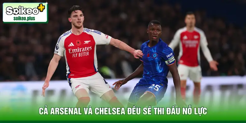 Cả Arsenal và Chelsea đều sẽ thi đấu nỗ lực