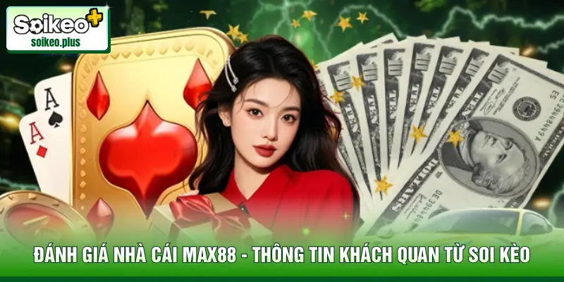 Đánh Giá Nhà Cái Max88 - Thông Tin Khách Quan Từ Soi Kèo