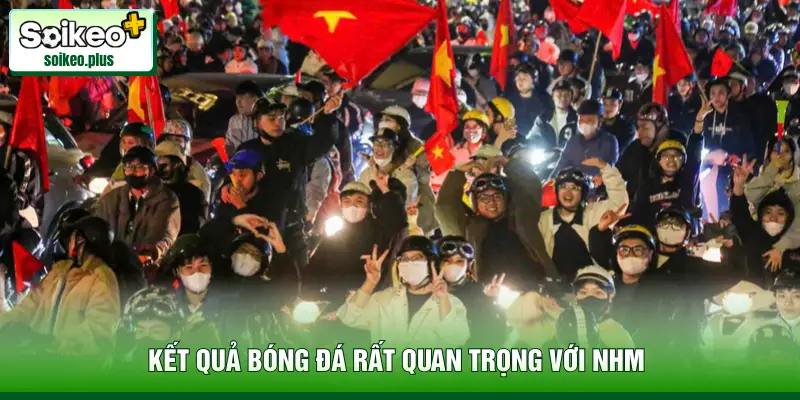 Kết quả bóng đá rất quan trọng với NHM