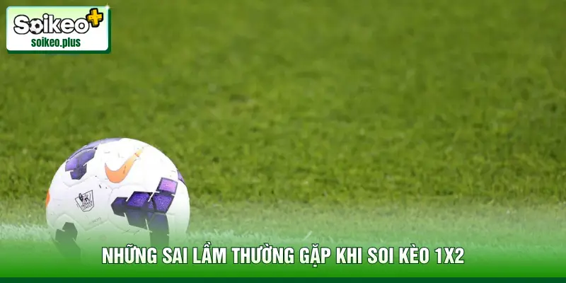 Những sai lầm thường gặp khi soi kèo 1X2